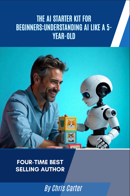 The AI Starter Kit for Beginners: Understanding AI Like a 5-Year-Old by Chris Carter